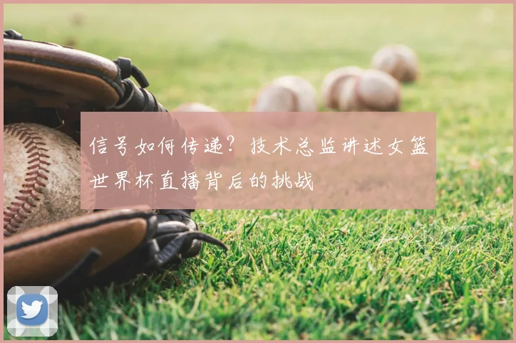 信号如何传递？技术总监讲述女篮世界杯直播背后的挑战
