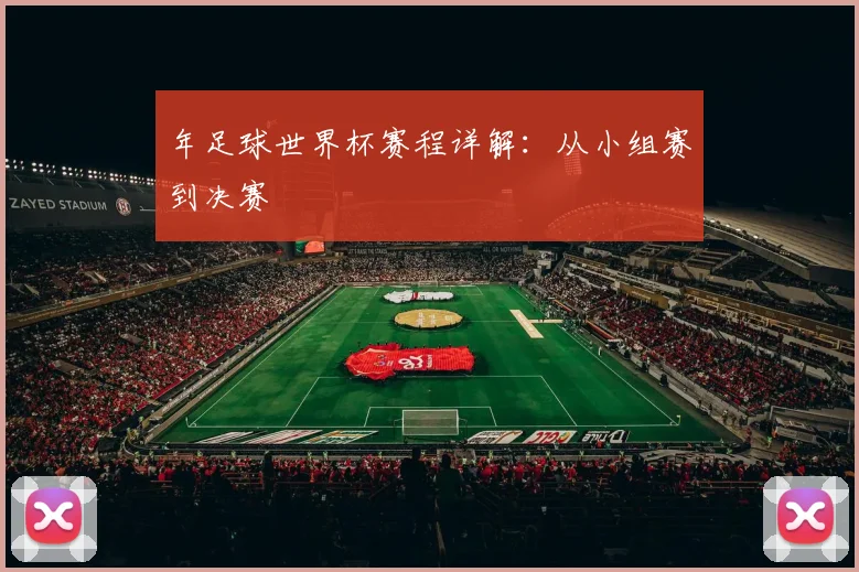 年足球世界杯赛程详解：从小组赛到决赛