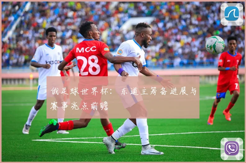 俄足球世界杯：东道主筹备进展与赛事亮点前瞻