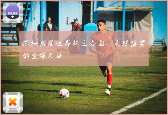 探秘历届世界杯主办国：足球盛宴的全球足迹