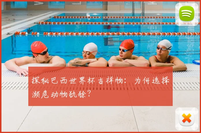 探秘巴西世界杯吉祥物：为何选择濒危动物犰狳？