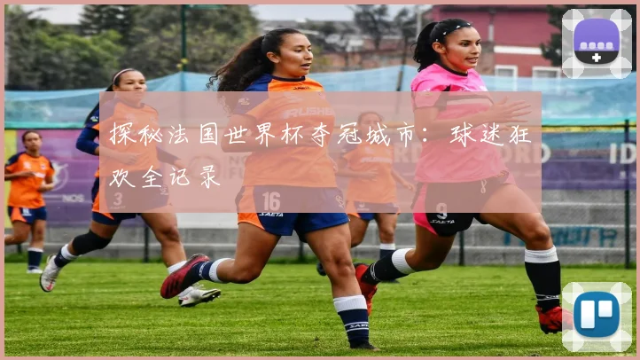 探秘法国世界杯夺冠城市：球迷狂欢全记录
