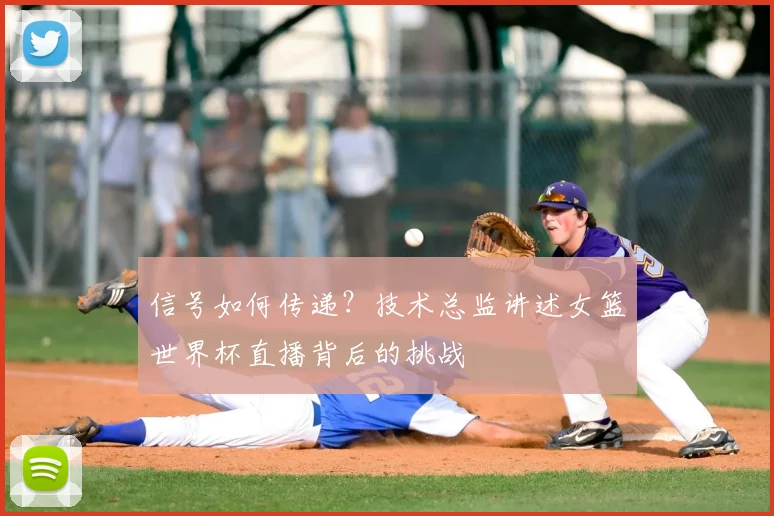 信号如何传递？技术总监讲述女篮世界杯直播背后的挑战