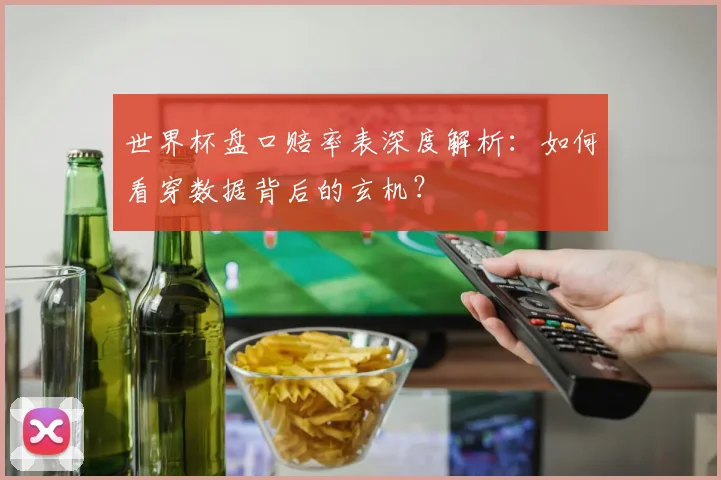 世界杯盘口赔率表深度解析：如何看穿数据背后的玄机？