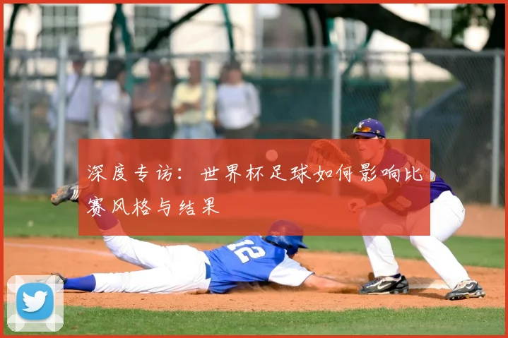 深度专访：世界杯足球如何影响比赛风格与结果