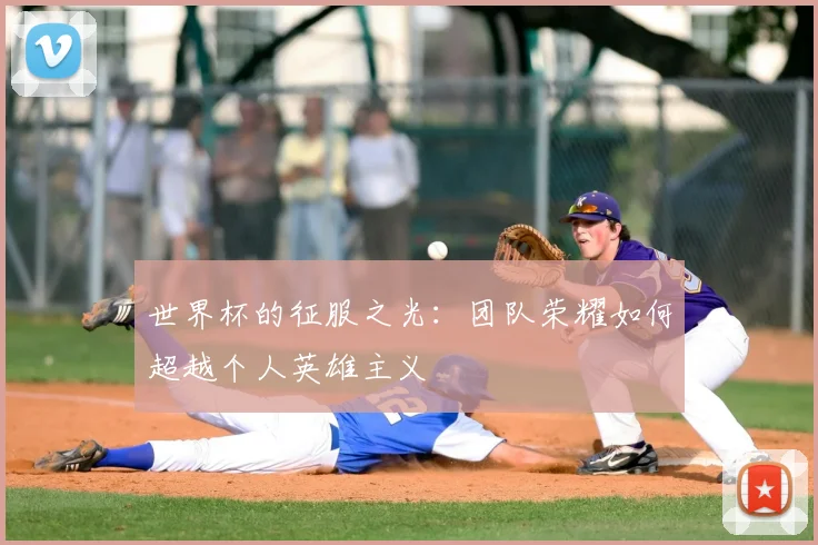 世界杯的征服之光：团队荣耀如何超越个人英雄主义