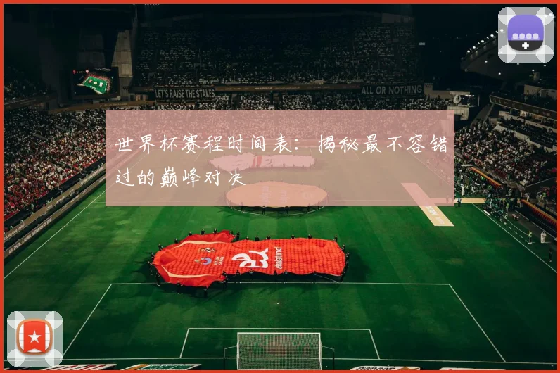 世界杯赛程时间表：揭秘最不容错过的巅峰对决