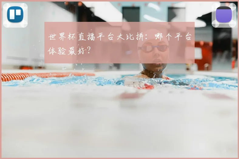 世界杯直播平台大比拼：哪个平台体验最好？