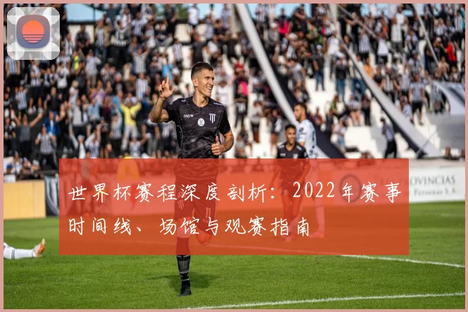世界杯赛程深度剖析：2022年赛事时间线、场馆与观赛指南