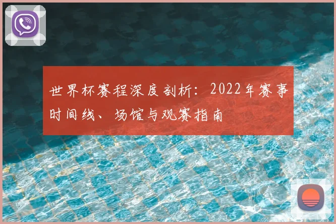世界杯赛程深度剖析：2022年赛事时间线、场馆与观赛指南