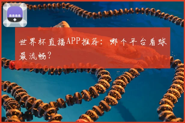 世界杯直播APP推荐：哪个平台看球最流畅？