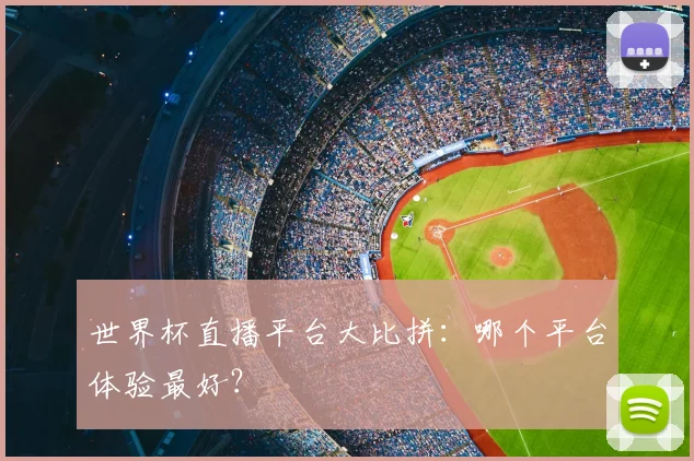 世界杯直播平台大比拼：哪个平台体验最好？